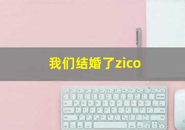 我们结婚了zico