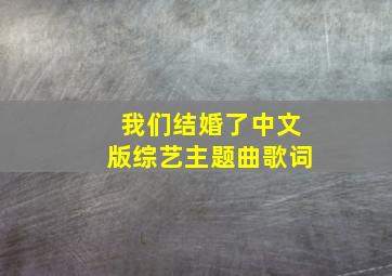 我们结婚了中文版综艺主题曲歌词