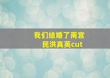 我们结婚了南宫民洪真英cut