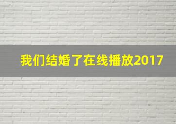 我们结婚了在线播放2017