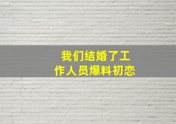 我们结婚了工作人员爆料初恋