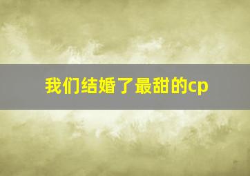 我们结婚了最甜的cp