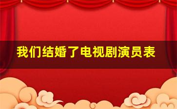 我们结婚了电视剧演员表