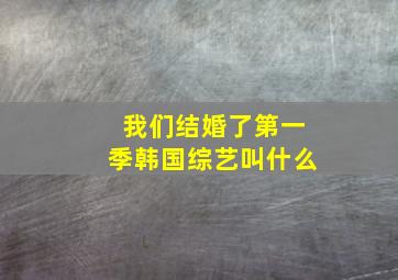 我们结婚了第一季韩国综艺叫什么