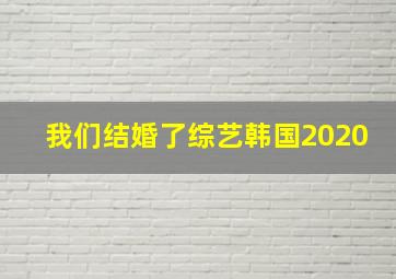 我们结婚了综艺韩国2020