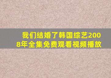 我们结婚了韩国综艺2008年全集免费观看视频播放