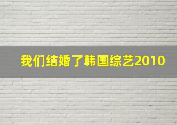 我们结婚了韩国综艺2010