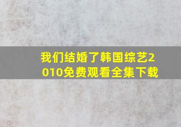 我们结婚了韩国综艺2010免费观看全集下载