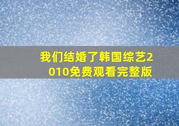 我们结婚了韩国综艺2010免费观看完整版