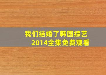 我们结婚了韩国综艺2014全集免费观看