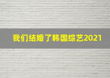 我们结婚了韩国综艺2021