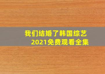 我们结婚了韩国综艺2021免费观看全集