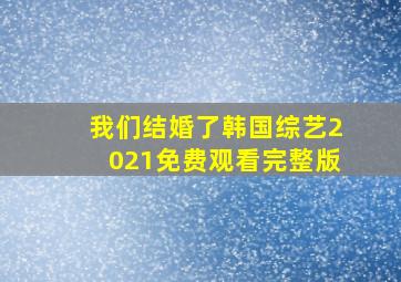 我们结婚了韩国综艺2021免费观看完整版