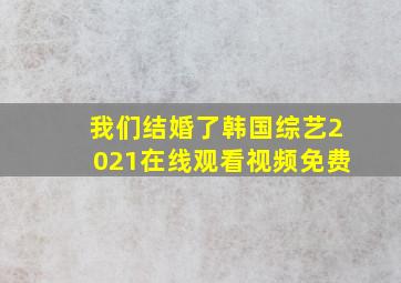 我们结婚了韩国综艺2021在线观看视频免费