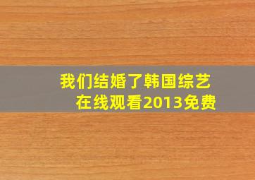 我们结婚了韩国综艺在线观看2013免费