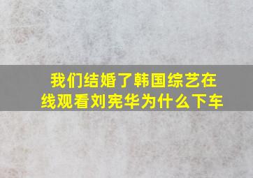 我们结婚了韩国综艺在线观看刘宪华为什么下车