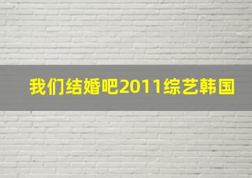 我们结婚吧2011综艺韩国