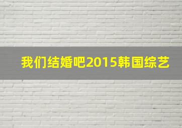 我们结婚吧2015韩国综艺