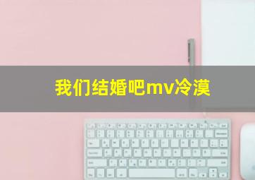 我们结婚吧mv冷漠