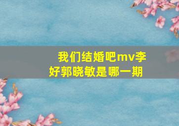 我们结婚吧mv李好郭晓敏是哪一期