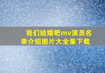 我们结婚吧mv演员名单介绍图片大全集下载