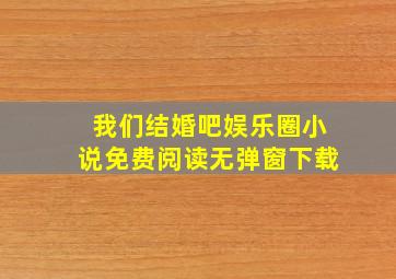 我们结婚吧娱乐圈小说免费阅读无弹窗下载