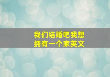 我们结婚吧我想拥有一个家英文