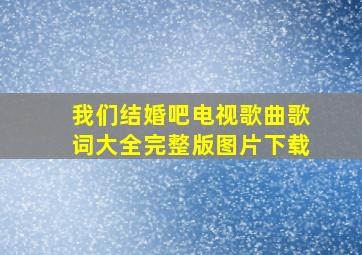 我们结婚吧电视歌曲歌词大全完整版图片下载