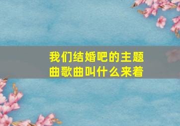 我们结婚吧的主题曲歌曲叫什么来着