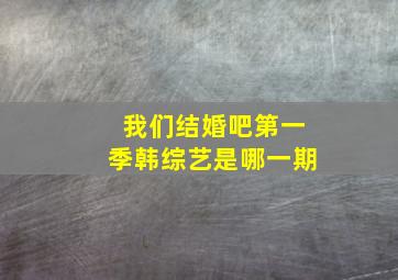 我们结婚吧第一季韩综艺是哪一期