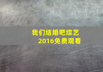 我们结婚吧综艺2016免费观看