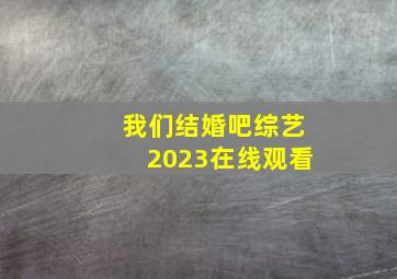 我们结婚吧综艺2023在线观看