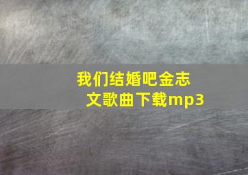 我们结婚吧金志文歌曲下载mp3