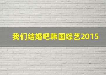 我们结婚吧韩国综艺2015