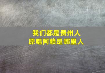 我们都是贵州人原唱阿赖是哪里人