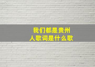 我们都是贵州人歌词是什么歌