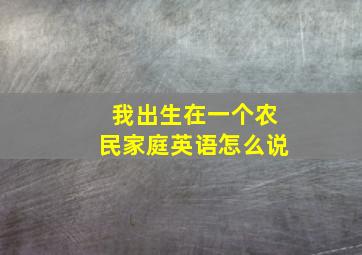 我出生在一个农民家庭英语怎么说