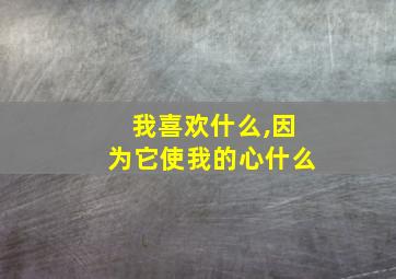 我喜欢什么,因为它使我的心什么