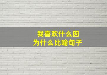 我喜欢什么因为什么比喻句子