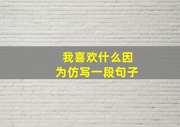 我喜欢什么因为仿写一段句子