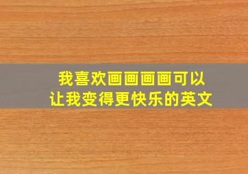 我喜欢画画画画可以让我变得更快乐的英文