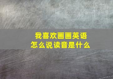 我喜欢画画英语怎么说读音是什么