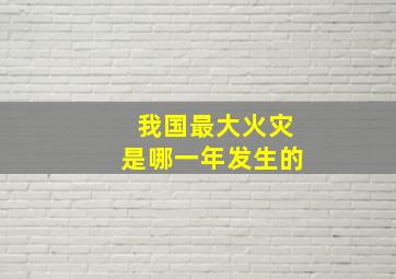 我国最大火灾是哪一年发生的