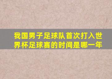 我国男子足球队首次打入世界杯足球赛的时间是哪一年