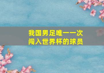 我国男足唯一一次闯入世界杯的球员