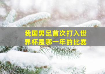 我国男足首次打入世界杯是哪一年的比赛