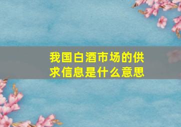 我国白酒市场的供求信息是什么意思