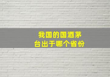 我国的国酒茅台出于哪个省份