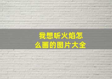 我想听火焰怎么画的图片大全