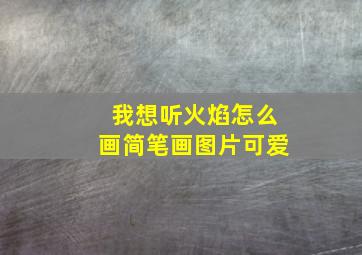 我想听火焰怎么画简笔画图片可爱